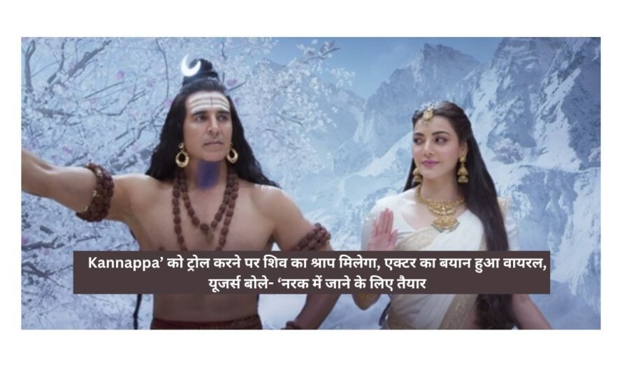 Kannappa’ को ट्रोल करने पर शिव का श्राप मिलेगा, एक्टर का बयान हुआ वायरल, यूजर्स बोले- ‘नरक में जाने के लिए तैयार
