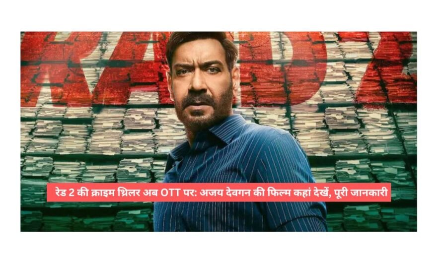 रेड 2 की क्राइम थ्रिलर अब OTT पर: अजय देवगन की फिल्म कहां देखें, पूरी जानकारी
