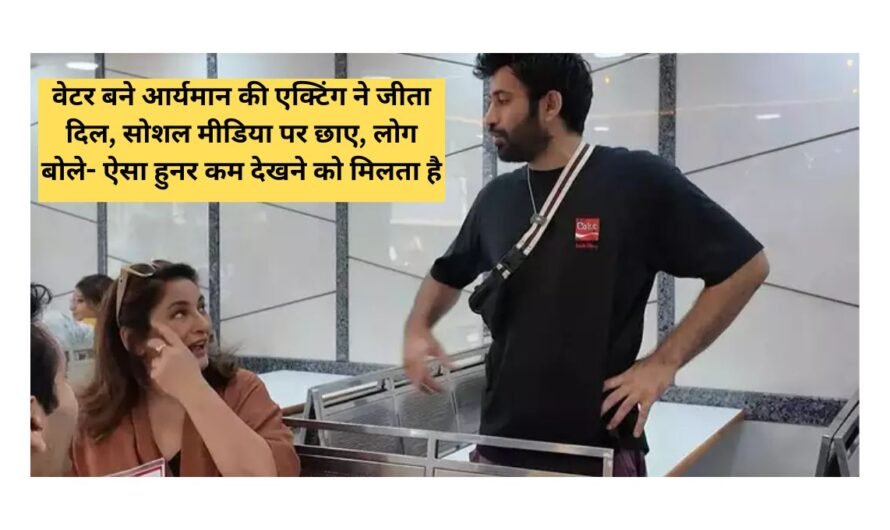 वेटर बने आर्यमान की एक्टिंग ने जीता दिल, सोशल मीडिया पर छाए, लोग बोले- ऐसा हुनर कम देखने को मिलता है